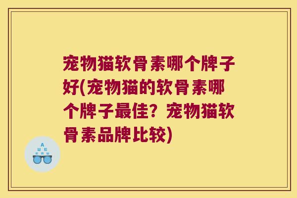 宠物猫软骨素哪个牌子好(宠物猫的软骨素哪个牌子最佳?宠物猫软骨素品牌比较)
