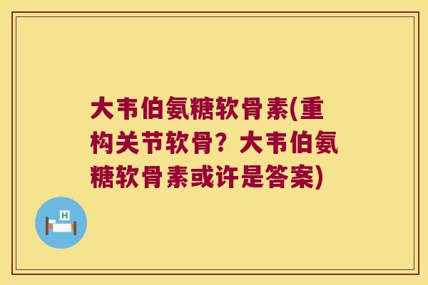 大韦伯氨糖软骨素(重构关节软骨?大韦伯氨糖软骨素或许是答案)