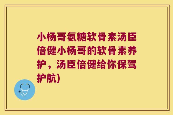 小杨哥氨糖软骨素汤臣倍健小杨哥的软骨素养护,汤臣倍健给你保驾护航)