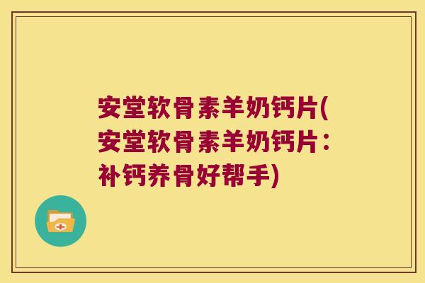 安堂软骨素羊奶钙片(安堂软骨素羊奶钙片:补钙养骨好帮手)