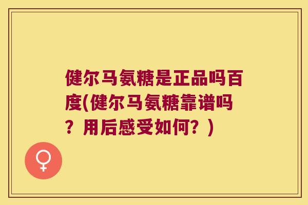 健尔马氨糖是正品吗百度(健尔马氨糖靠谱吗?用后感受如何?)