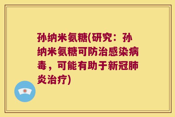 孙纳米氨糖(研究:孙纳米氨糖可防治感染病毒,可能有助于新冠肺炎治疗)