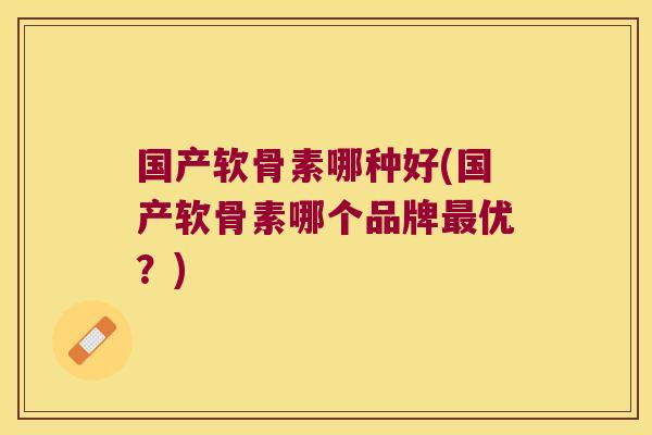 国产软骨素哪种好(国产软骨素哪个品牌最优?)