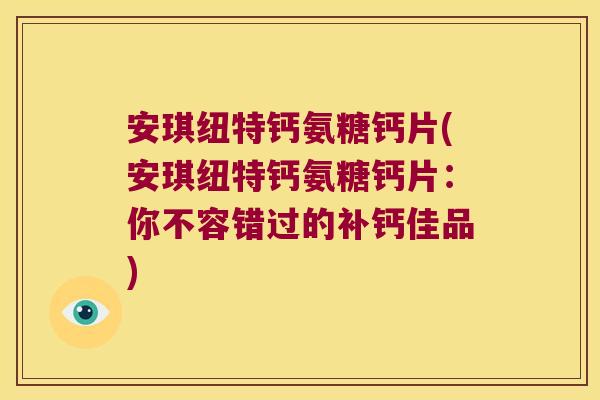 安琪纽特钙氨糖钙片(安琪纽特钙氨糖钙片:你不容错过的补钙佳品)