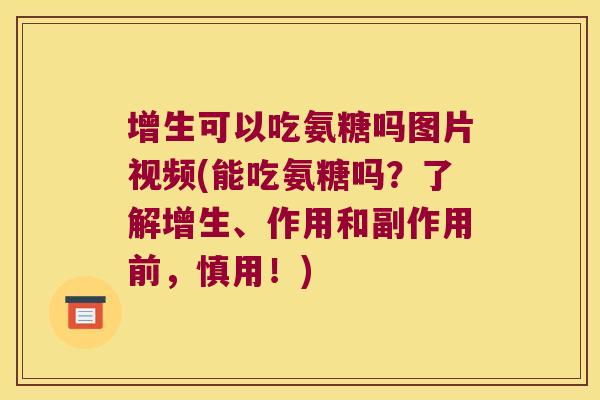 增生可以吃氨糖吗图片视频(能吃氨糖吗?了解增生、作用和副作用前,慎用!)