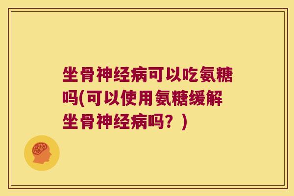 坐骨可以吃氨糖吗(可以使用氨糖缓解坐骨吗?) 坐骨可以吃氨糖吗(可以使用氨糖缓解坐骨吗?)