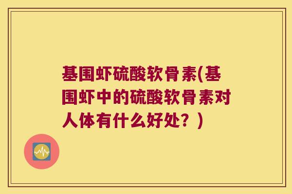 基围虾硫酸软骨素(基围虾中的硫酸软骨素对人体有什么好处?)