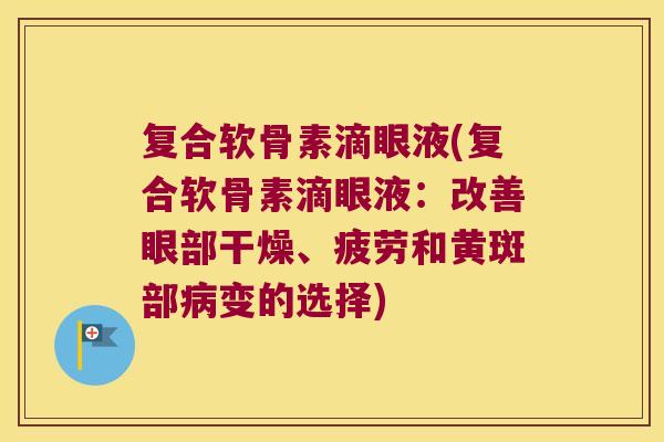 复合软骨素滴眼液(复合软骨素滴眼液:改善眼部干燥、疲劳和黄斑部变的选择) 复合软骨素滴眼液(复合软骨素滴眼液:改善眼部干燥、疲劳和黄斑部变的选择)