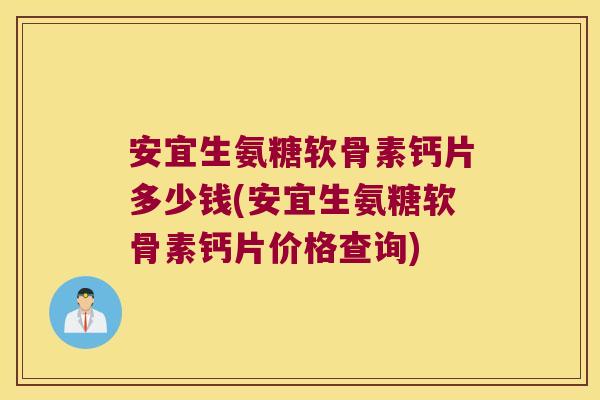 安宜生氨糖软骨素钙片多少钱(安宜生氨糖软骨素钙片价格查询)