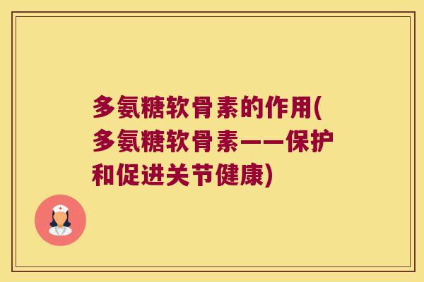 多氨糖软骨素的作用(多氨糖软骨素——保护和促进关节健康)