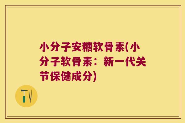 小分子安糖软骨素(小分子软骨素:新一代关节保健成分)