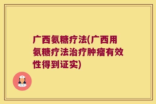 广西氨糖疗法(广西用氨糖疗法治疗肿瘤有效性得到证实)