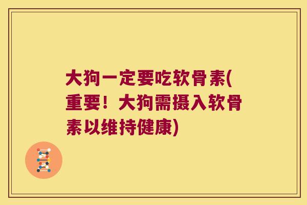 大狗一定要吃软骨素(重要！大狗需摄入软骨素以维持健康)