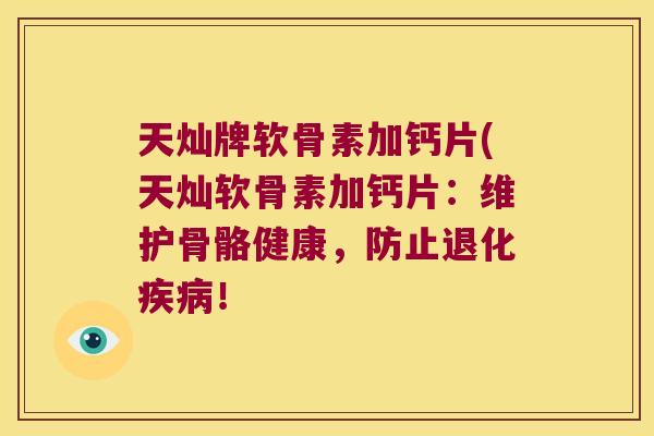 天灿牌软骨素加钙片(天灿软骨素加钙片:维护骨骼健康,防止退化疾病!