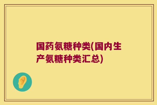 国药氨糖种类(国内生产氨糖种类汇总)