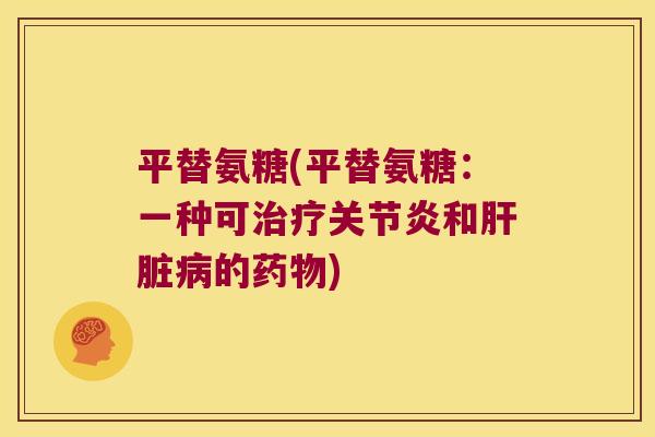 平替氨糖(平替氨糖：一种可治疗关节炎和肝脏病的药物)
