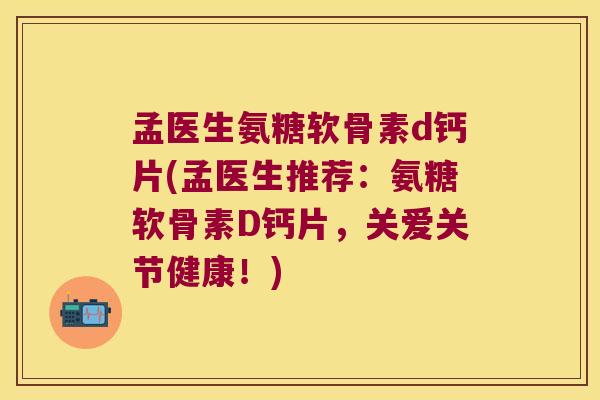 孟医生氨糖软骨素d钙片(孟医生推荐:氨糖软骨素D钙片,关爱关节健康!)