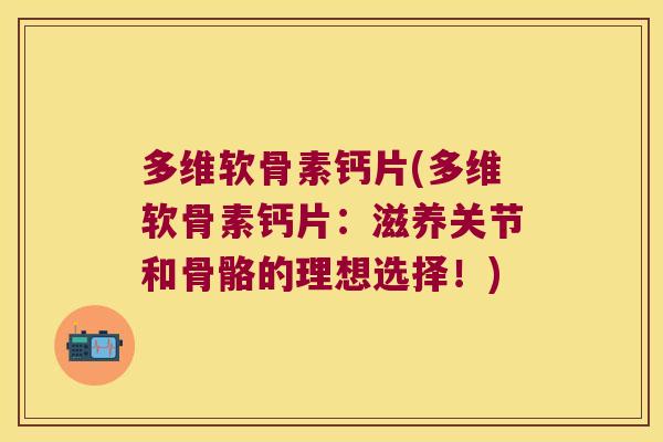 多维软骨素钙片(多维软骨素钙片:滋养关节和骨骼的理想选择!)