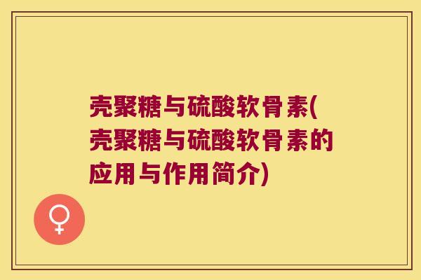 壳聚糖与硫酸软骨素(壳聚糖与硫酸软骨素的应用与作用简介)