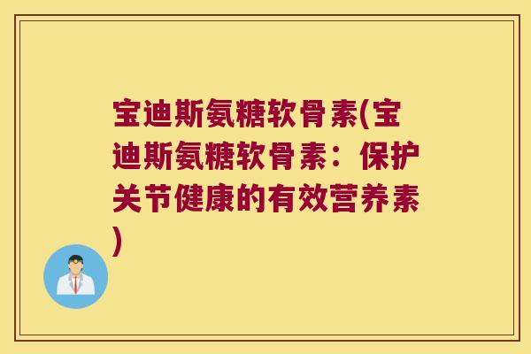 宝迪斯氨糖软骨素(宝迪斯氨糖软骨素:保护关节健康的有效营养素) 宝迪斯氨糖软骨素(宝迪斯氨糖软骨素:保护关节健康的有效营养素)