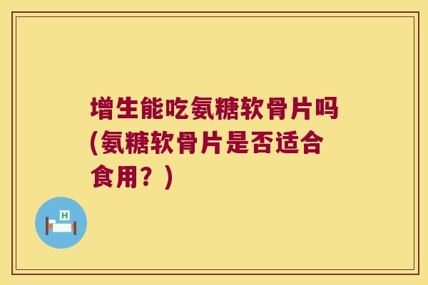 增生能吃氨糖软骨片吗(氨糖软骨片是否适合食用?) 增生能吃氨糖软骨片吗(氨糖软骨片是否适合食用?)