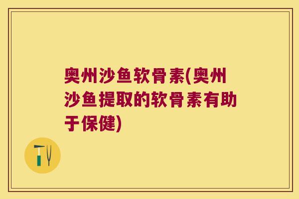 奥州沙鱼软骨素(奥州沙鱼提取的软骨素有助于保健)
