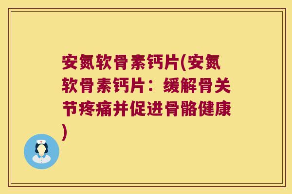 安氮软骨素钙片(安氮软骨素钙片:缓解骨关节疼痛并促进骨骼健康)