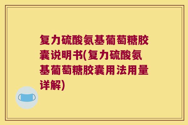 复力硫酸氨基葡萄糖胶囊说明书(复力硫酸氨基葡萄糖胶囊用法用量详解)