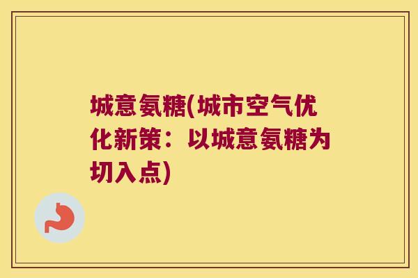 城意氨糖(城市空气优化新策:以城意氨糖为切入点)