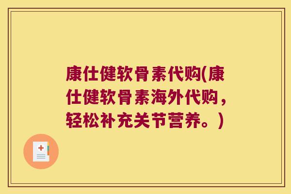 康仕健软骨素代购(康仕健软骨素海外代购,轻松补充关节营养。)