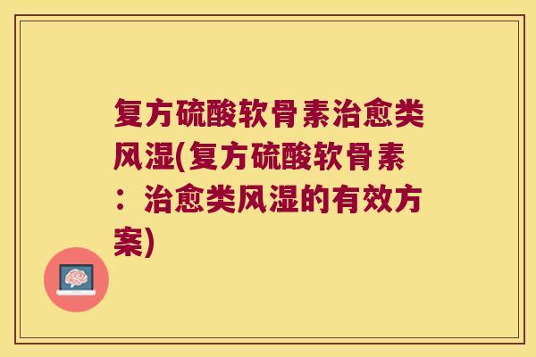 复方硫酸软骨素愈类(复方硫酸软骨素:愈类的有效方案) 复方硫酸软骨素愈类(复方硫酸软骨素:愈类的有效方案)