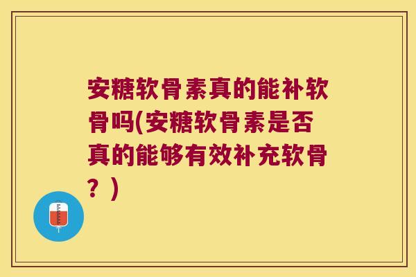 安糖软骨素真的能补软骨吗(安糖软骨素是否真的能够有效补充软骨?) 安糖软骨素真的能补软骨吗(安糖软骨素是否真的能够有效补充软骨?)