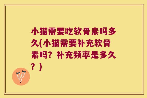 小猫需要吃软骨素吗多久(小猫需要补充软骨素吗？补充频率是多久？)