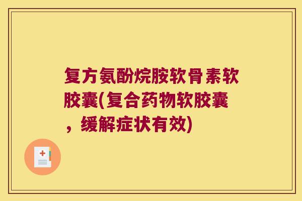 复方氨酚烷胺软骨素软胶囊(复合药物软胶囊,缓解症状有效)