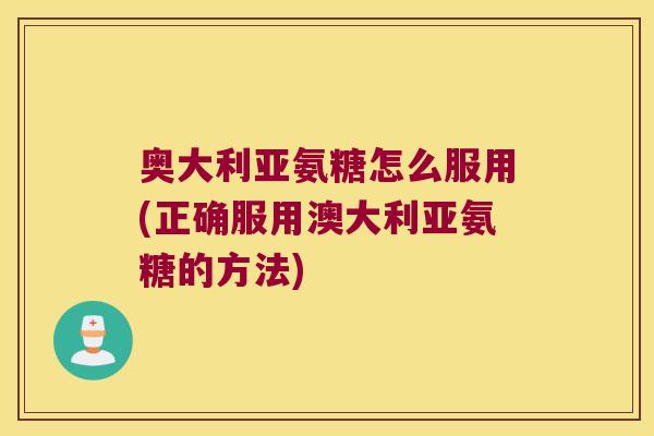 奥大利亚氨糖怎么服用(正确服用澳大利亚氨糖的方法)