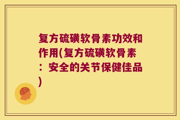复方硫磺软骨素功效和作用(复方硫磺软骨素:安全的关节保健佳品)