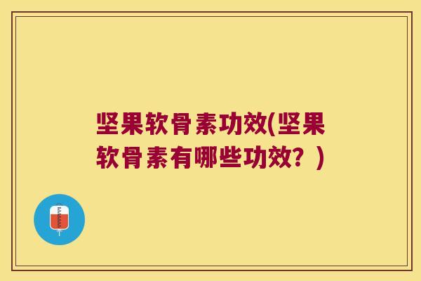 坚果软骨素功效(坚果软骨素有哪些功效？)
