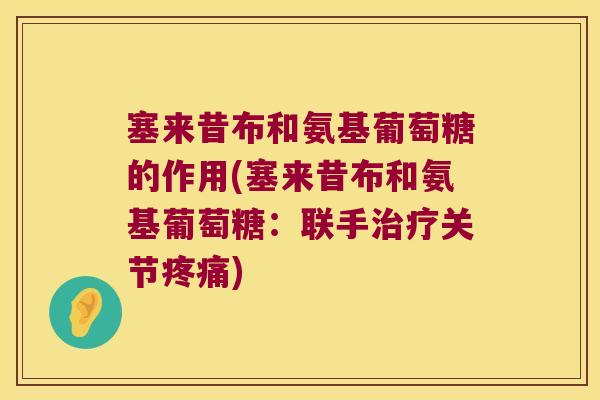 塞来昔布和氨基葡萄糖的作用(塞来昔布和氨基葡萄糖：联手关节)
