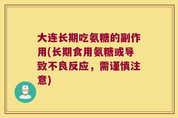 大连长期吃氨糖的副作用(长期食用氨糖或导致不良反应,需谨慎注意)