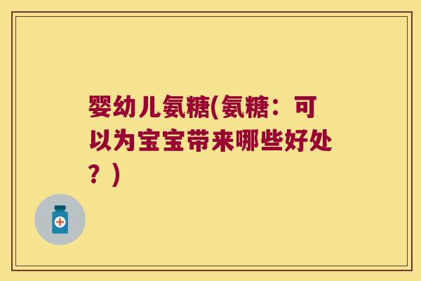 婴幼儿氨糖(氨糖:可以为宝宝带来哪些好处?)