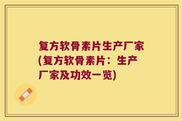 复方软骨素片生产厂家(复方软骨素片:生产厂家及功效一览) 复方软骨素片生产厂家(复方软骨素片:生产厂家及功效一览)