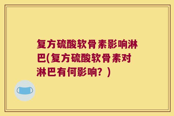 复方硫酸软骨素影响淋巴(复方硫酸软骨素对淋巴有何影响?)