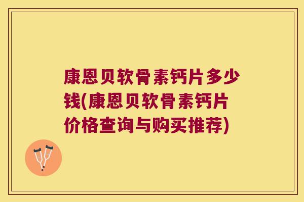康恩贝软骨素钙片多少钱(康恩贝软骨素钙片价格查询与购买推荐)