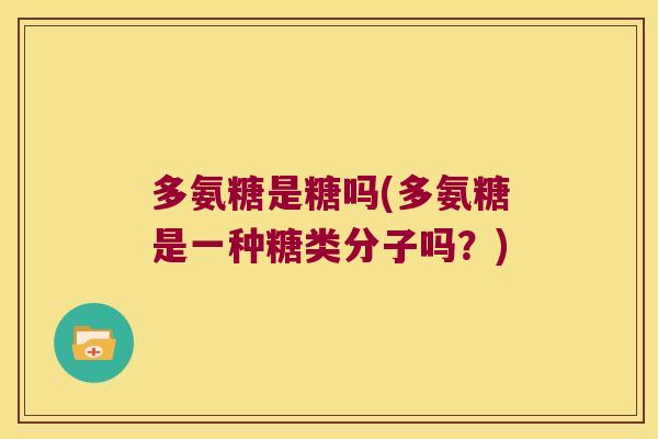 多氨糖是糖吗(多氨糖是一种糖类分子吗?)