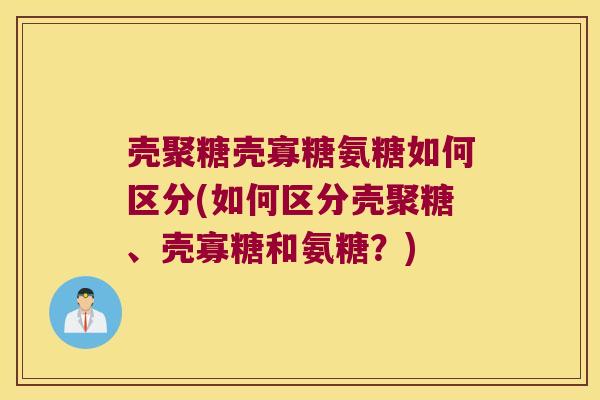 壳聚糖壳寡糖氨糖如何区分(如何区分壳聚糖、壳寡糖和氨糖?)