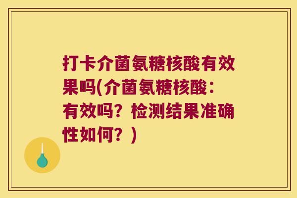 打卡介菌氨糖核酸有效果吗(介菌氨糖核酸:有效吗?检测结果准确性如何?)