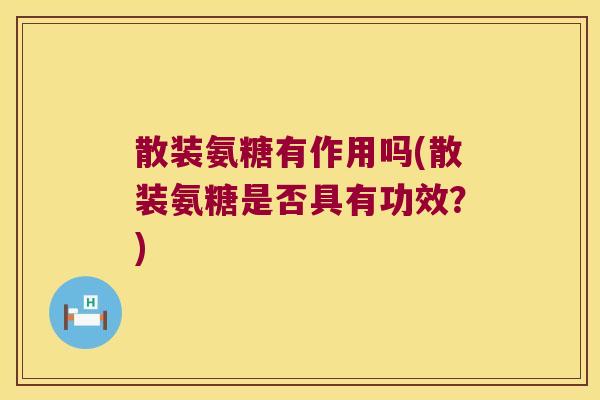 散装氨糖有作用吗(散装氨糖是否具有功效?)
