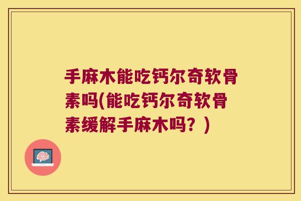 手麻木能吃钙尔奇软骨素吗(能吃钙尔奇软骨素缓解手麻木吗?)