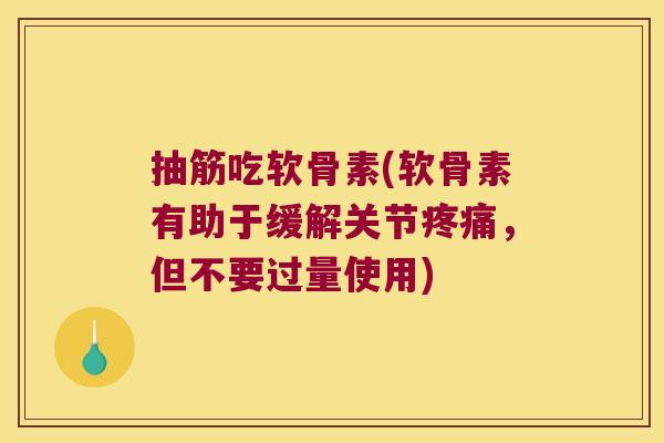 抽筋吃软骨素(软骨素有助于缓解关节疼痛，但不要过量使用)