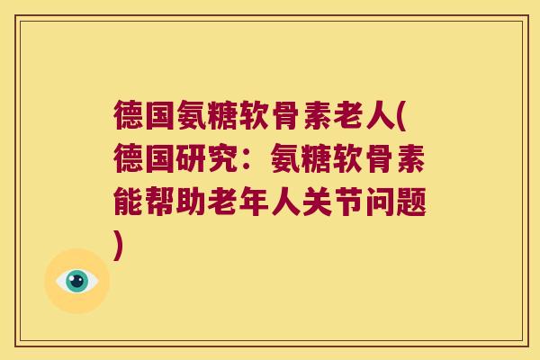 德国氨糖软骨素老人(德国研究:氨糖软骨素能帮助老年人关节问题)